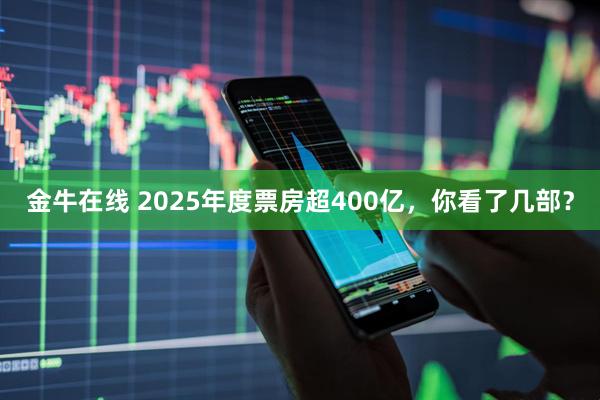 金牛在线 2025年度票房超400亿，你看了几部？