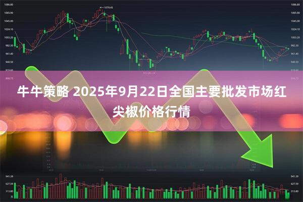 牛牛策略 2025年9月22日全国主要批发市场红尖椒价格行情