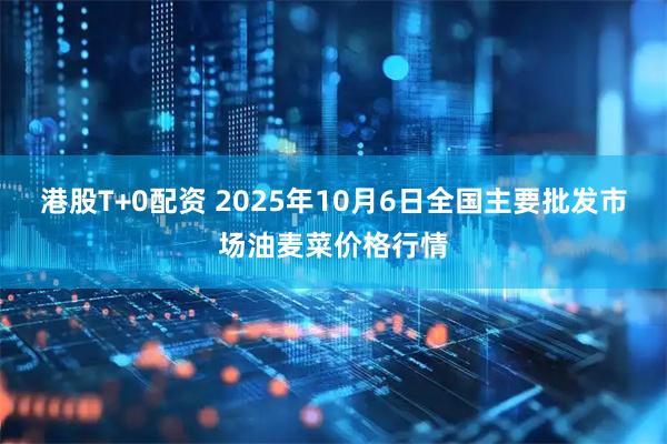 港股T+0配资 2025年10月6日全国主要批发市场油麦菜价格行情